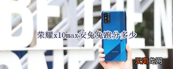 荣耀x10max安兔兔跑分多少
