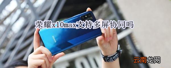 荣耀x10max支持多屏协同吗