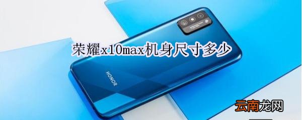 荣耀x10max机身尺寸多少