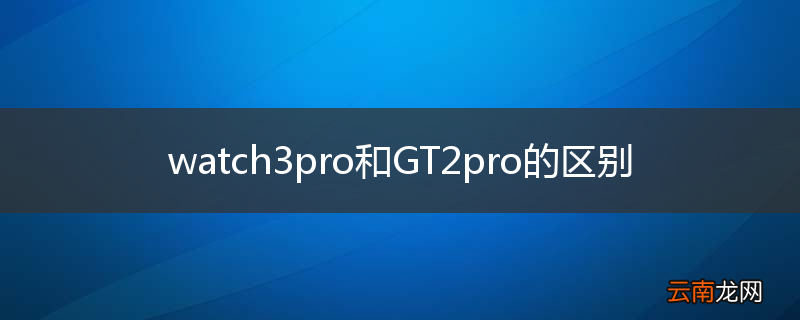 watch3pro和GT2pro的区别