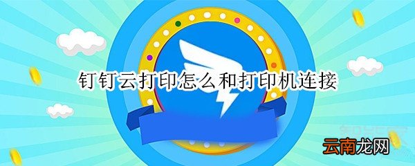 钉钉云打印怎么和打印机连接