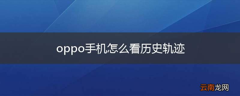 oppo手机怎么看历史轨迹