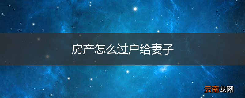 房产怎么过户给妻子