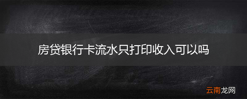 房贷银行卡流水只打印收入可以吗