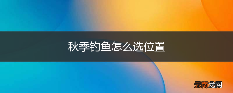 秋季钓鱼怎么选位置