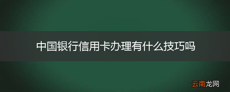 中国银行信用卡办理有什么技巧吗