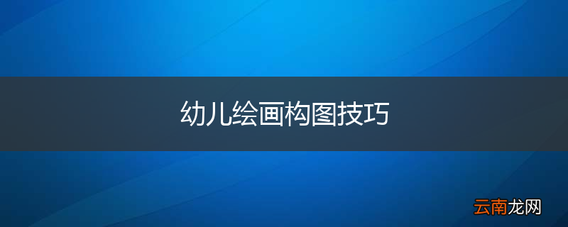 幼儿绘画构图技巧