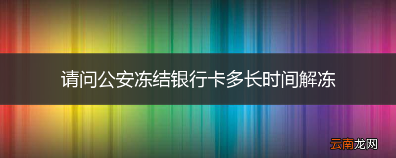 请问公安冻结银行卡多长时间解冻
