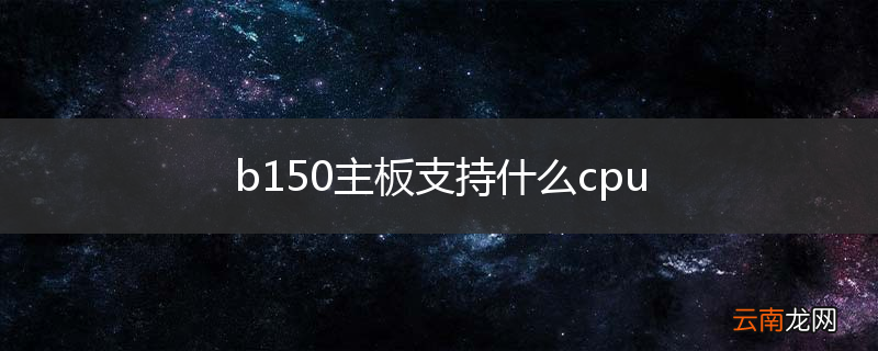 b150主板支持什么cpu