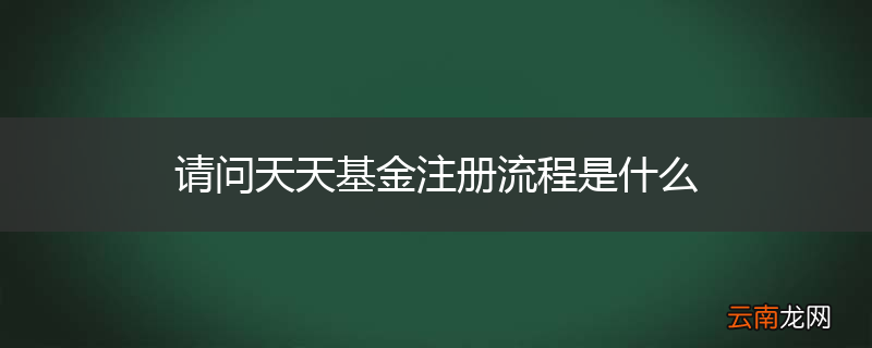 请问天天基金注册流程是什么
