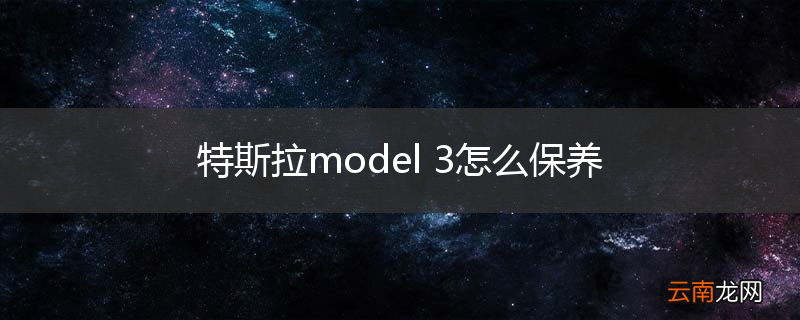 特斯拉model 3怎么保养