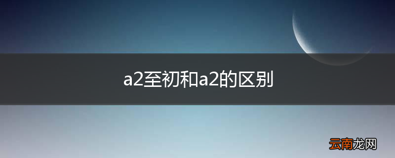 a2至初和a2的区别