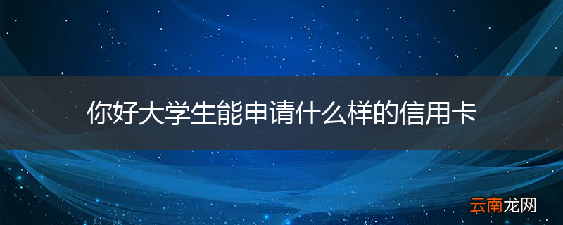 你好大学生能申请什么样的信用卡