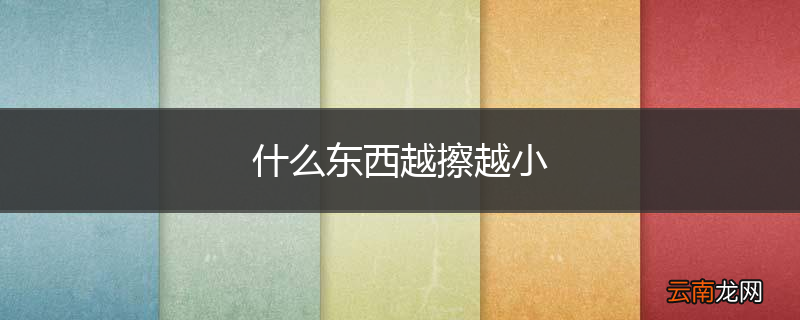 什么东西越擦越小