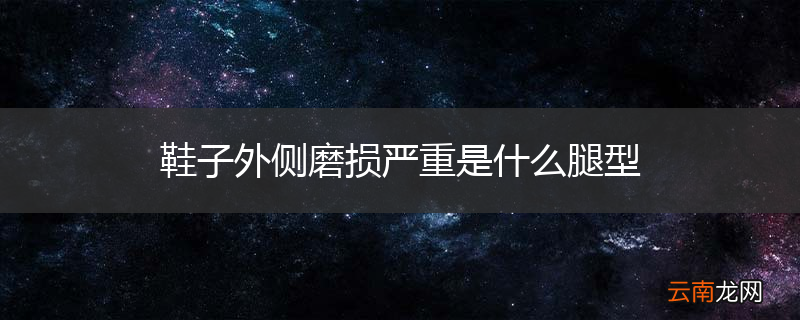 鞋子外侧磨损严重是什么腿型