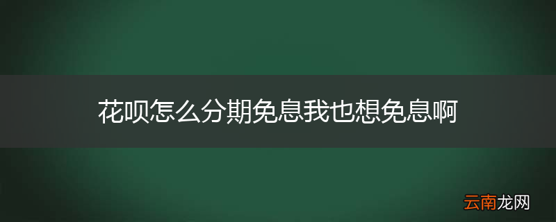 花呗怎么分期免息我也想免息啊