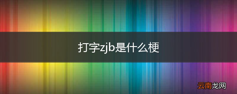打字zjb是什么梗