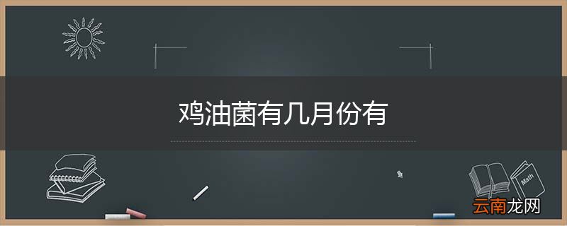 鸡油菌有几月份有