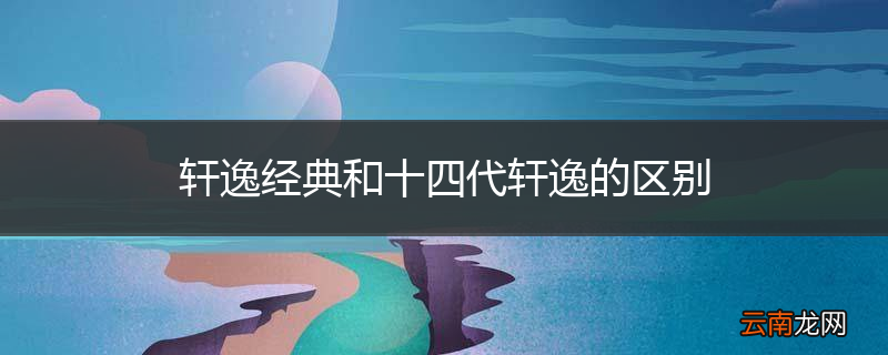 轩逸经典和十四代轩逸的区别