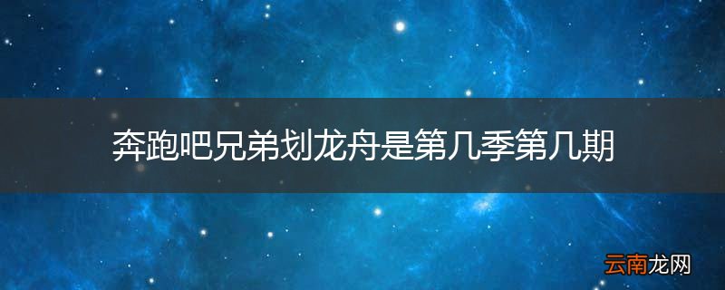 奔跑吧兄弟划龙舟是第几季第几期