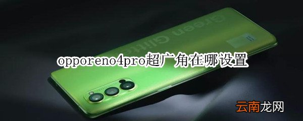 opporeno4pro超广角在哪设置