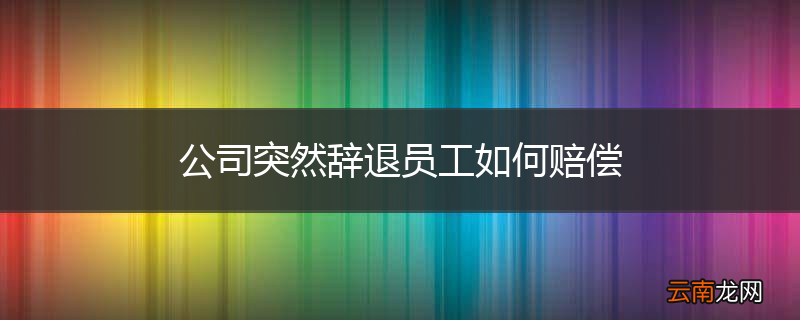 公司突然辞退员工如何赔偿