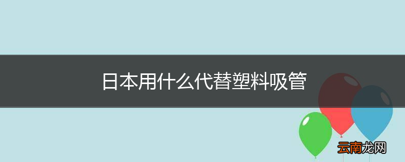 日本用什么代替塑料吸管