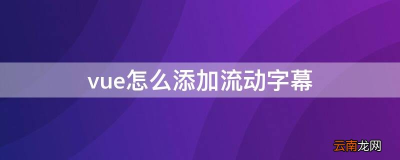 vue怎么添加流动字幕 vue怎么添加滚动字幕