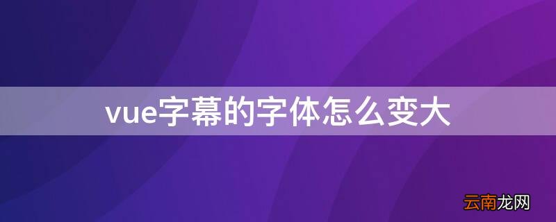 vue字幕怎么可以放在最上面 vue字幕的字体怎么变大