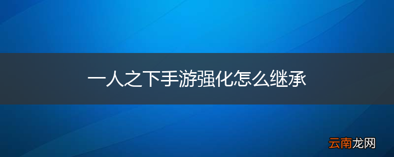 一人之下手游强化怎么继承