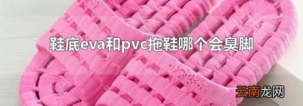 鞋底eva和pvc拖鞋哪个会臭脚