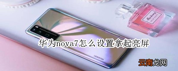 华为nova7怎么设置拿起亮屏