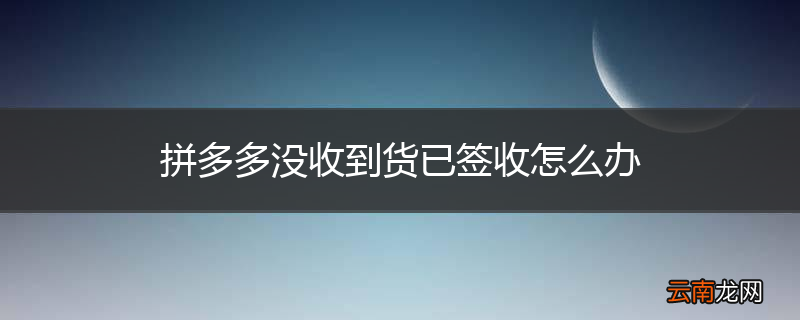拼多多没收到货已签收怎么办