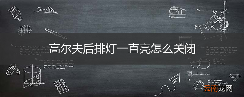 高尔夫后排灯一直亮怎么关闭