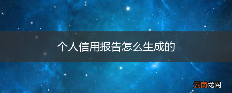 个人信用报告怎么生成的