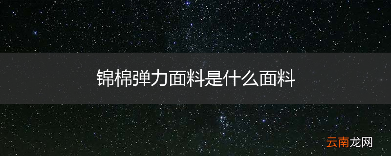 锦棉弹力面料是什么面料