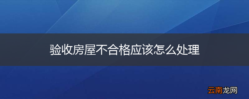 验收房屋不合格应该怎么处理