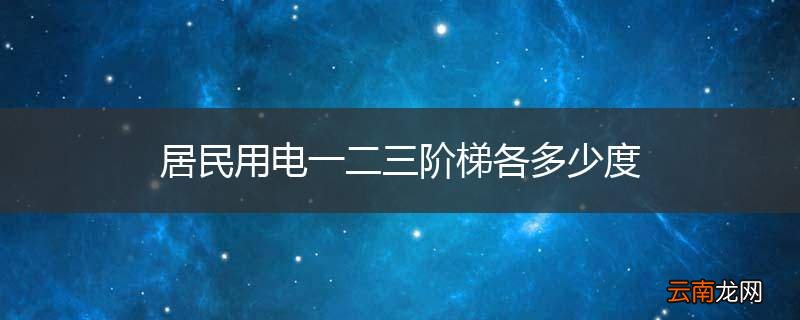 居民用电一二三阶梯各多少度