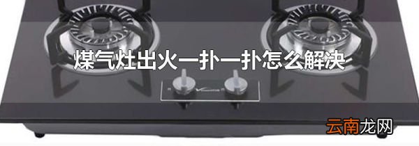 煤气灶出火一扑一扑怎么解决