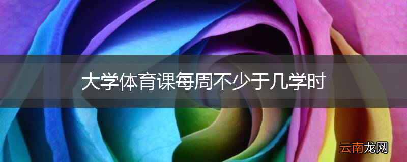 大学体育课每周不少于几学时