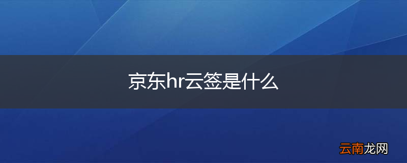 京东hr云签是什么