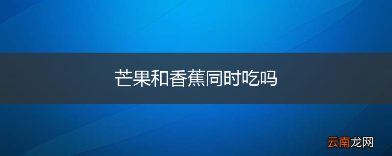 芒果和香蕉同时吃吗