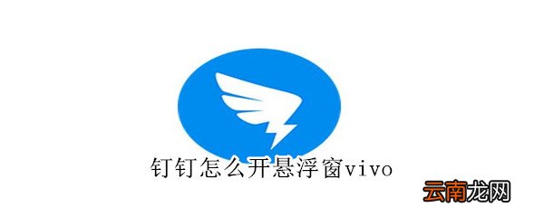 钉钉怎么开悬浮窗vivo