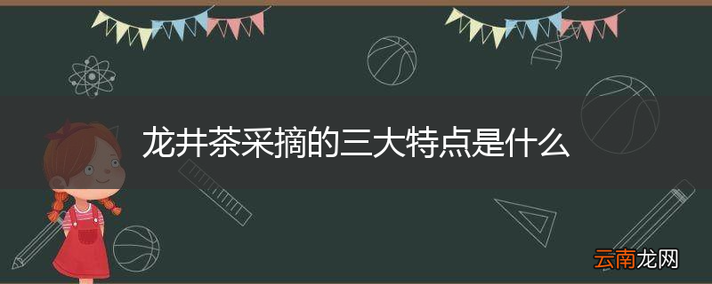 龙井茶采摘的三大特点是什么