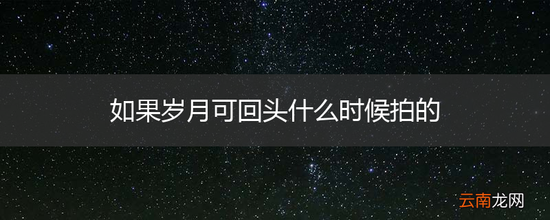 如果岁月可回头什么时候拍的
