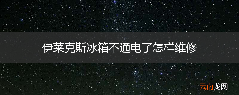 伊莱克斯冰箱不通电了怎样维修