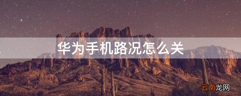 华为手机路况怎么关闭提示 华为手机路况怎么关