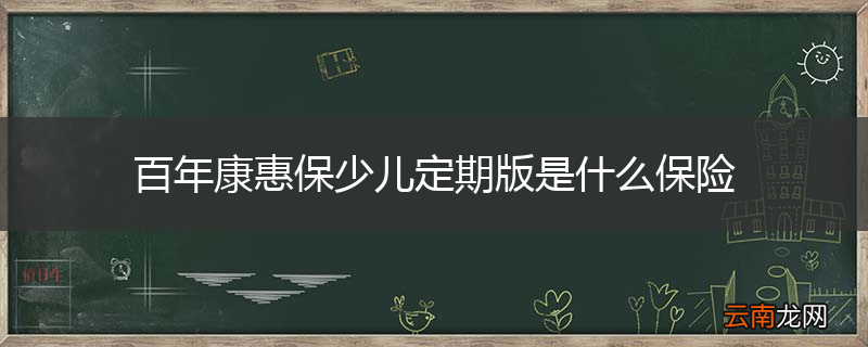 百年康惠保少儿定期版是什么保险