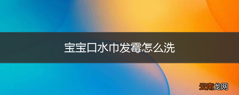 宝宝口水巾发霉怎么洗