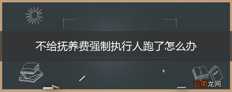 不给抚养费强制执行人跑了怎么办